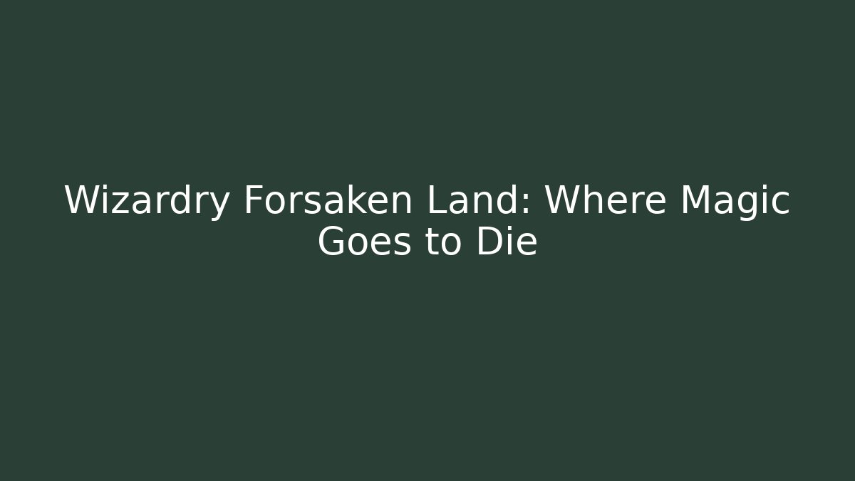 Wizardry Forsaken Land: Where Magic Goes to Die