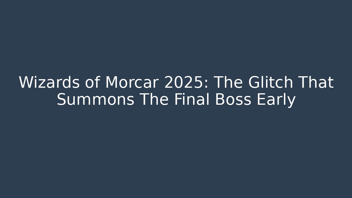 Wizards of Morcar 2025: The Glitch That Summons The Final Boss Early
