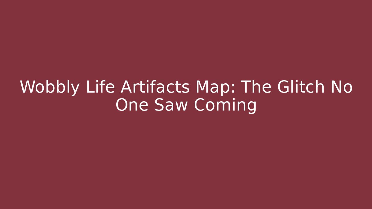 Wobbly Life Artifacts Map: The Glitch No One Saw Coming - Create More Assets