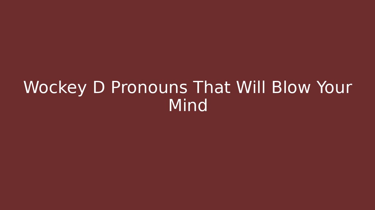 Wockey D Pronouns That Will Blow Your Mind