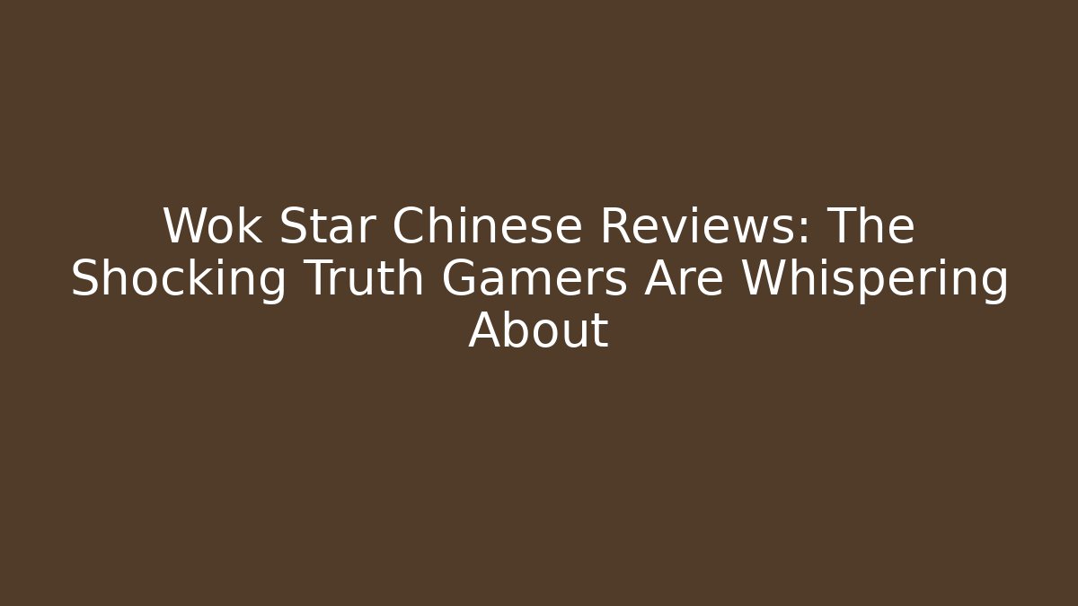 Wok Star Chinese Reviews: The Shocking Truth Gamers Are Whispering About