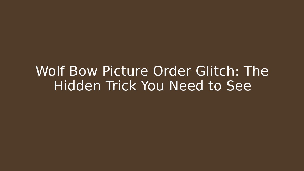 Wolf Bow Picture Order Glitch: The Hidden Trick You Need to See