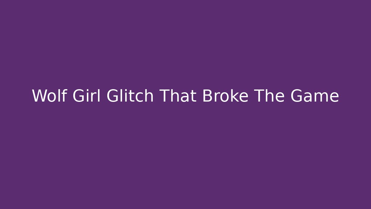 Wolf Girl Glitch That Broke The Game - Create More Assets