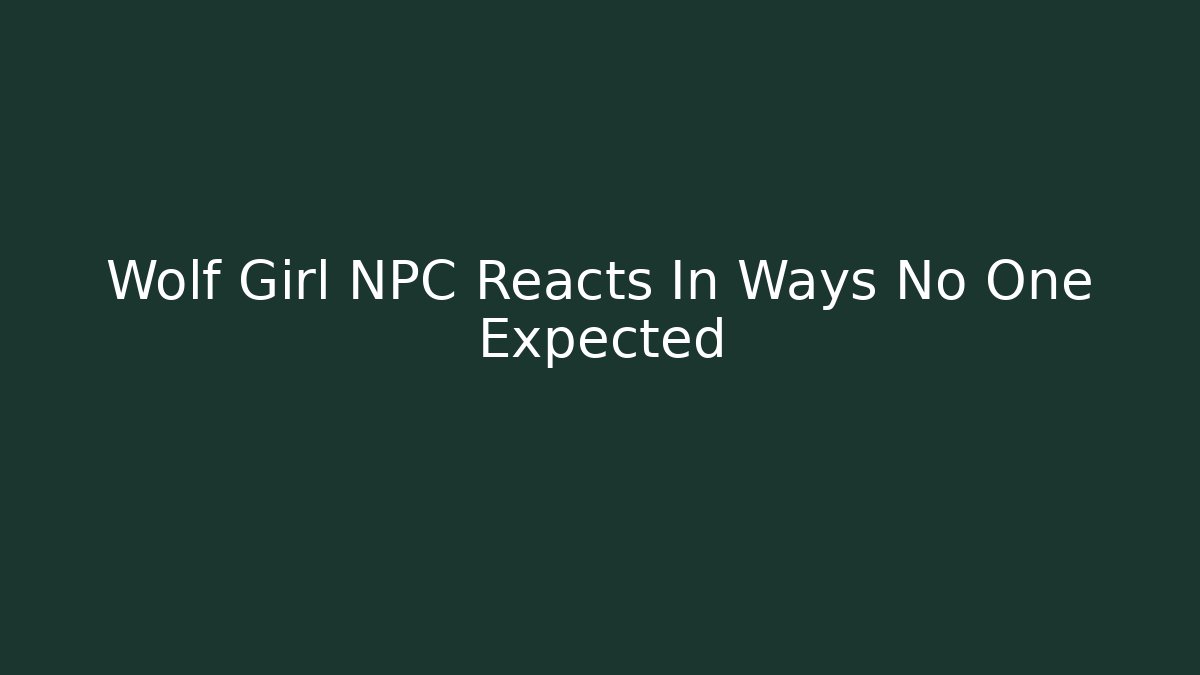 Wolf Girl NPC Reacts In Ways No One Expected