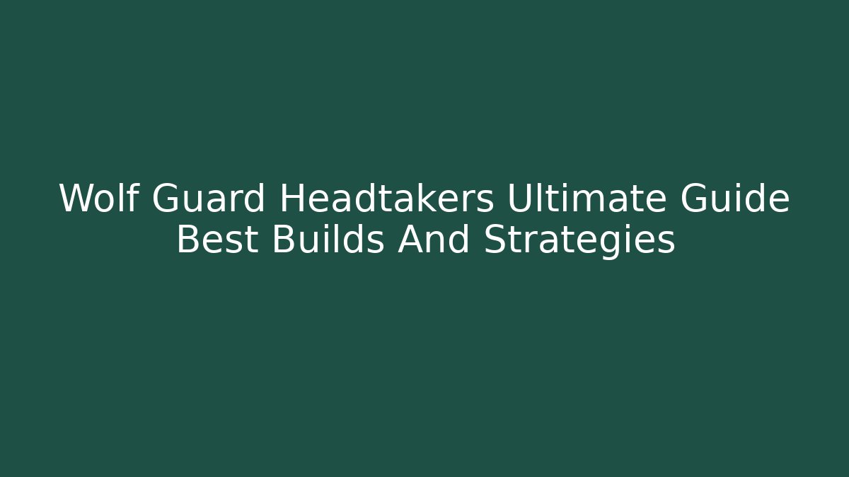 Wolf Guard Headtakers Ultimate Guide Best Builds And Strategies