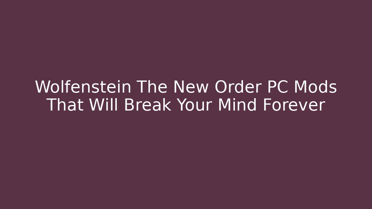 Wolfenstein The New Order PC Mods That Will Break Your Mind Forever