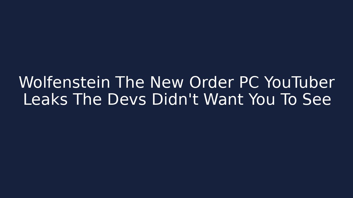 Wolfenstein The New Order PC YouTuber Leaks The Devs Didn't Want You To See