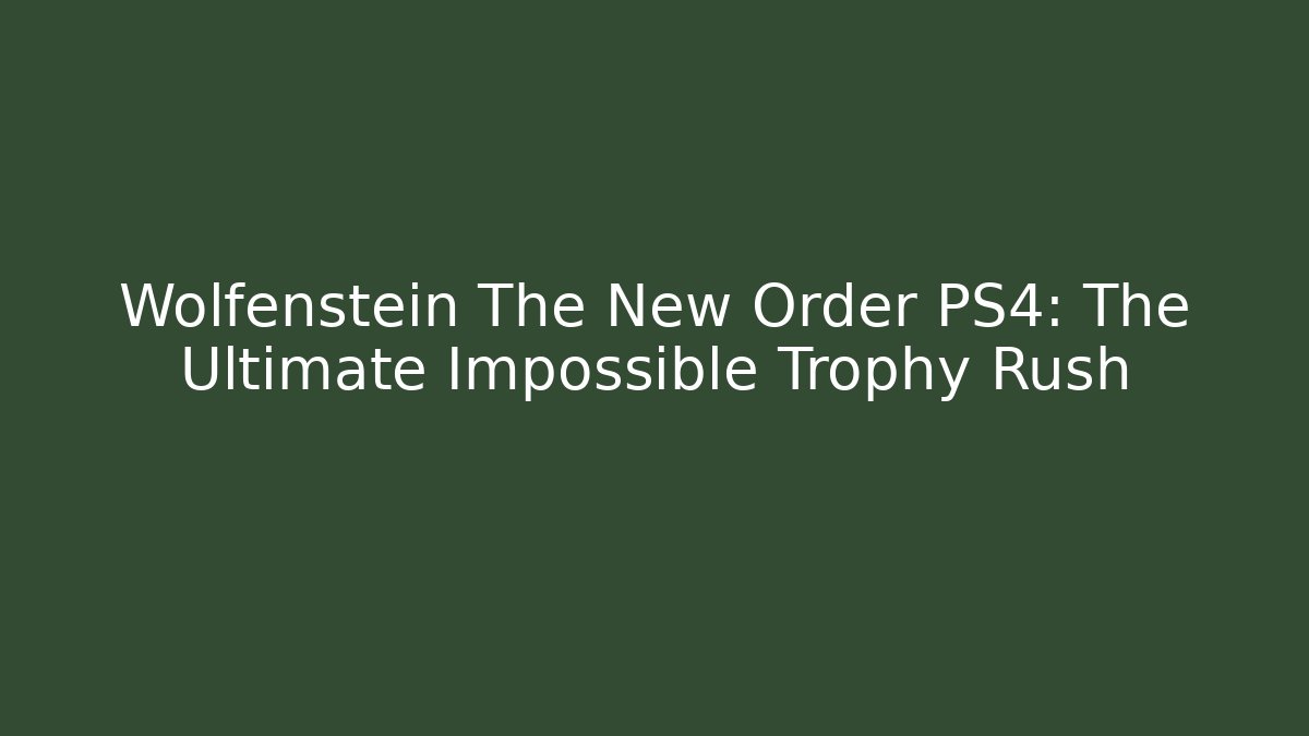 Wolfenstein The New Order PS4: The Ultimate Impossible Trophy Rush - Create More Assets