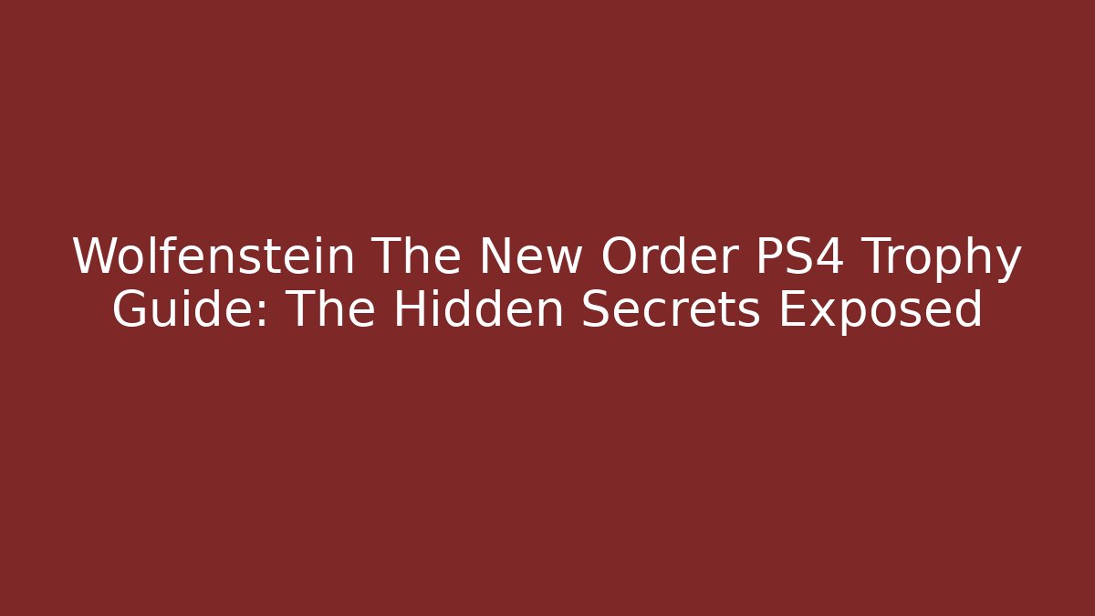 Wolfenstein The New Order PS4 Trophy Guide: The Hidden Secrets Exposed