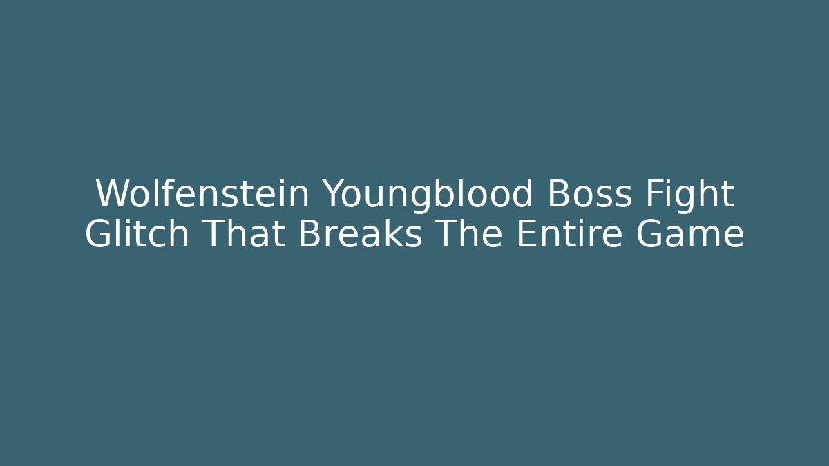 Wolfenstein Youngblood Boss Fight Glitch That Breaks The Entire Game