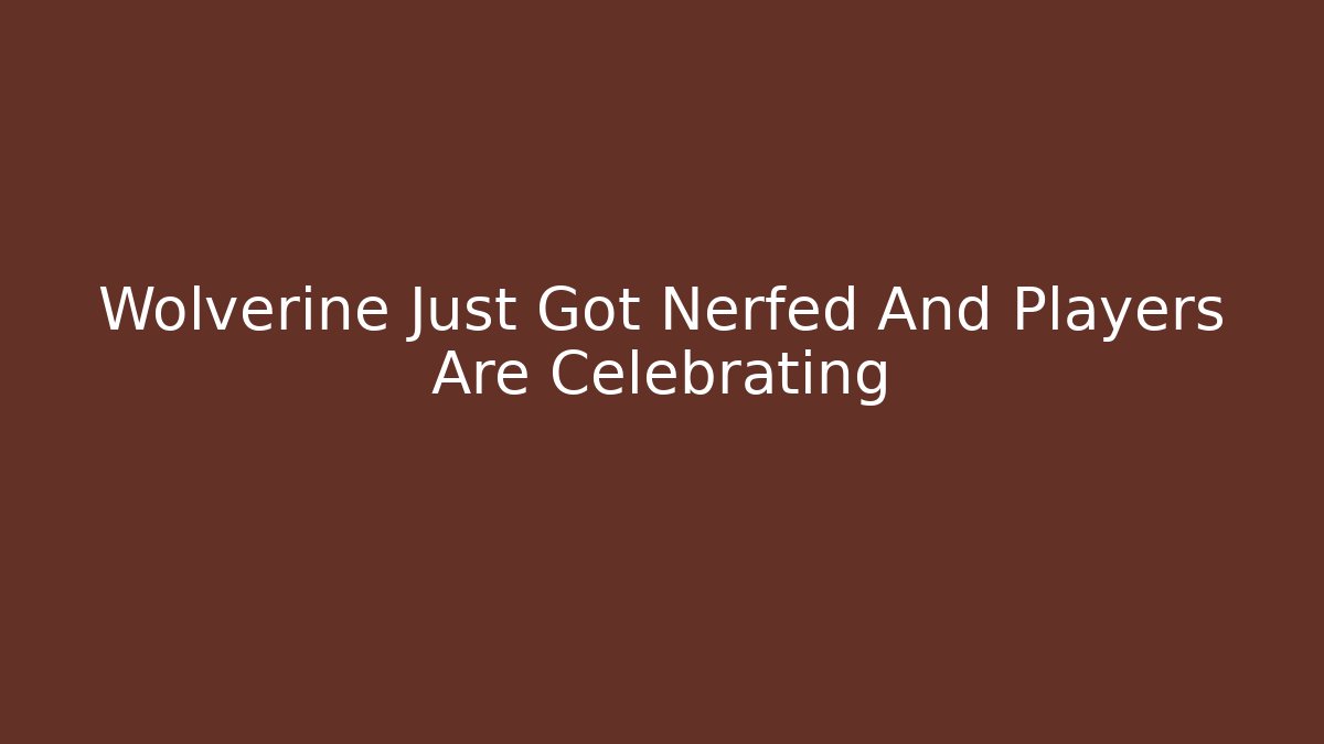 Wolverine Just Got Nerfed And Players Are Celebrating - Create More Assets