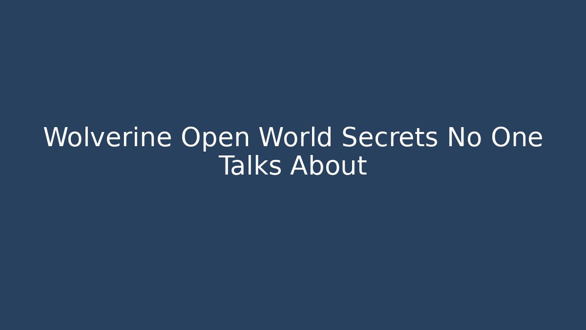 Wolverine Open World Secrets No One Talks About