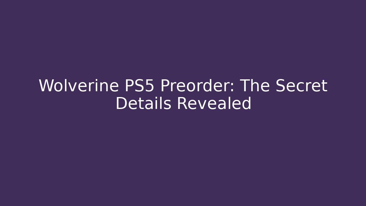 Wolverine PS5 Preorder: The Secret Details Revealed