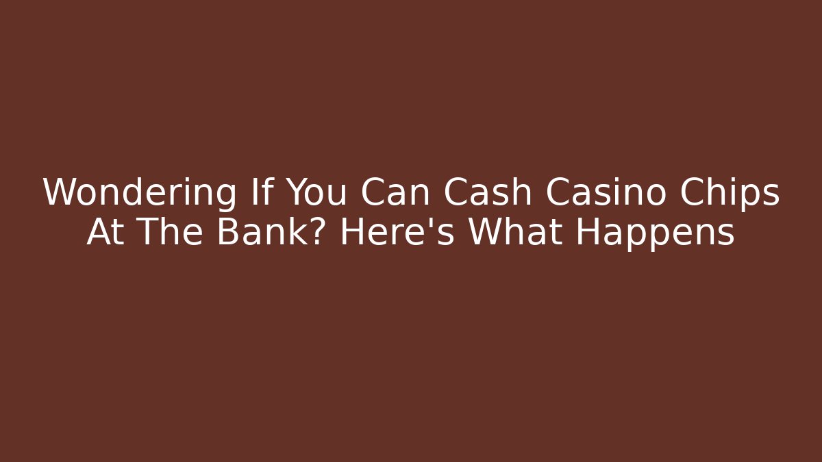 Wondering If You Can Cash Casino Chips At The Bank? Here's What Happens