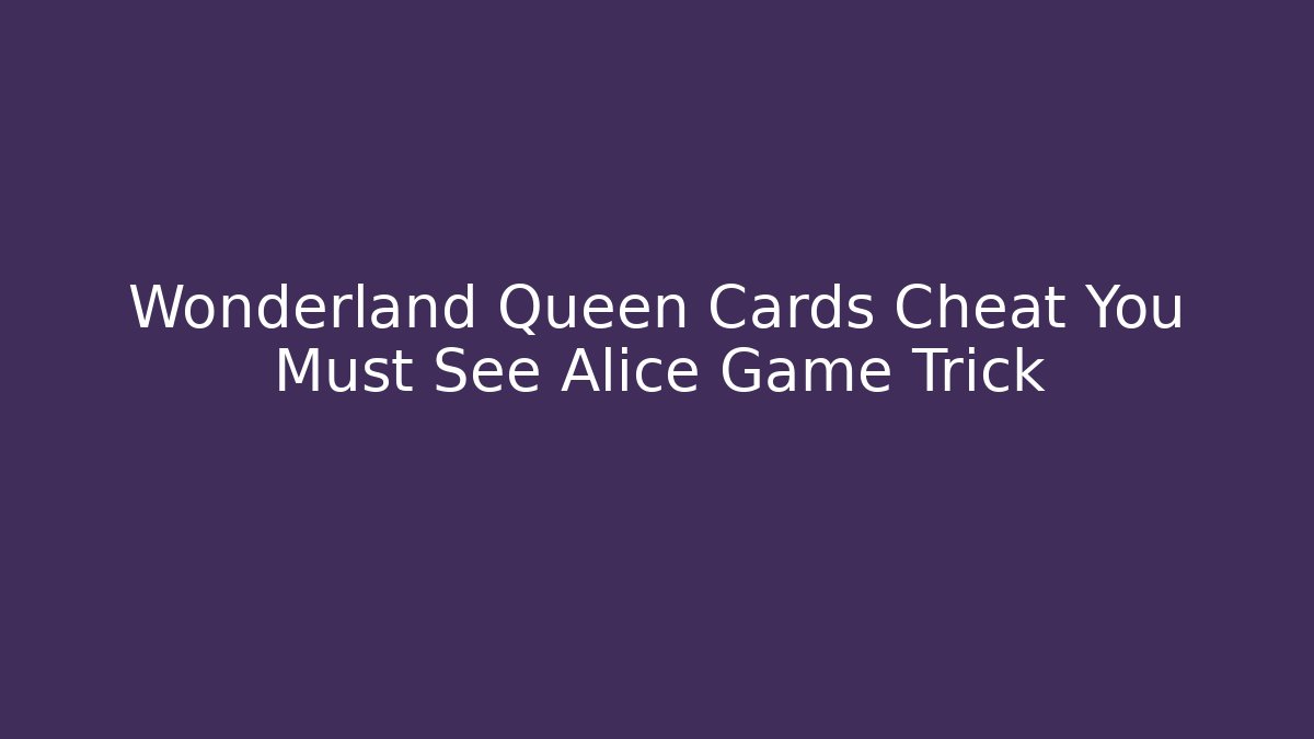 Wonderland Queen Cards Cheat You Must See Alice Game Trick
