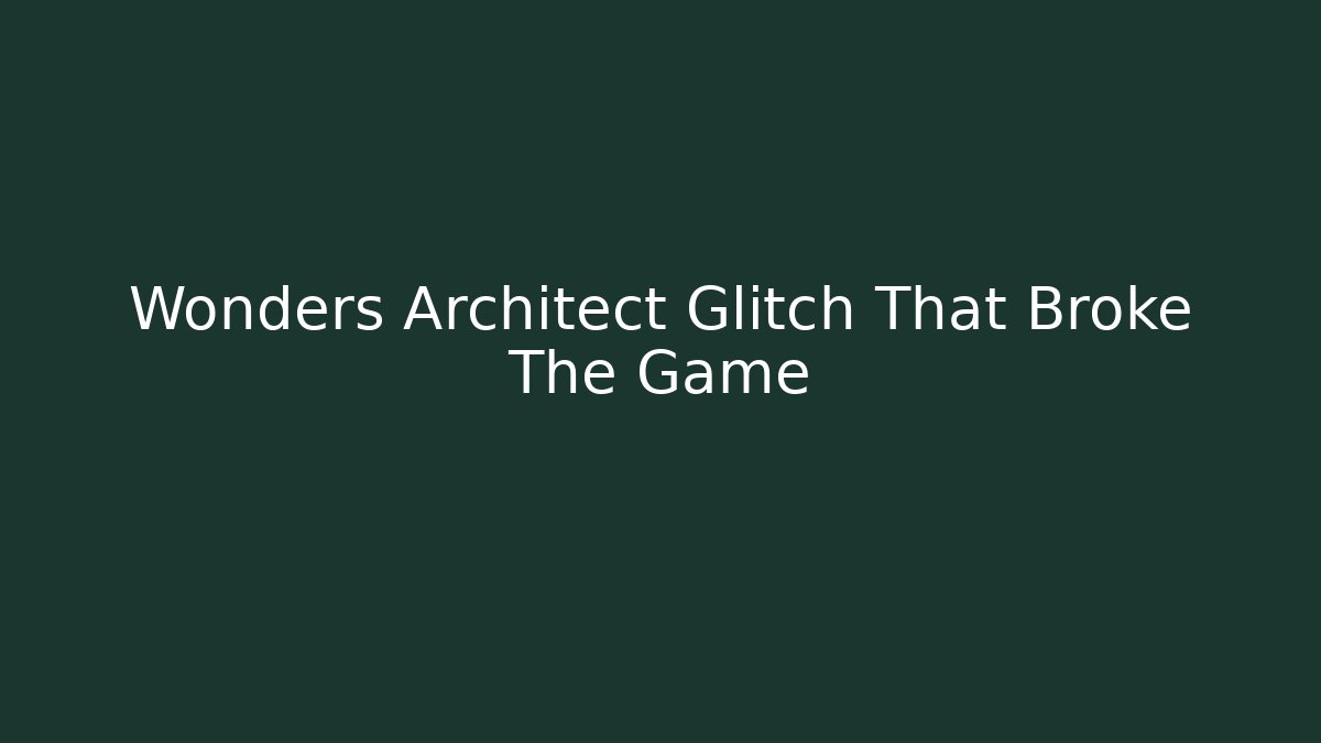 Wonders Architect Glitch That Broke The Game