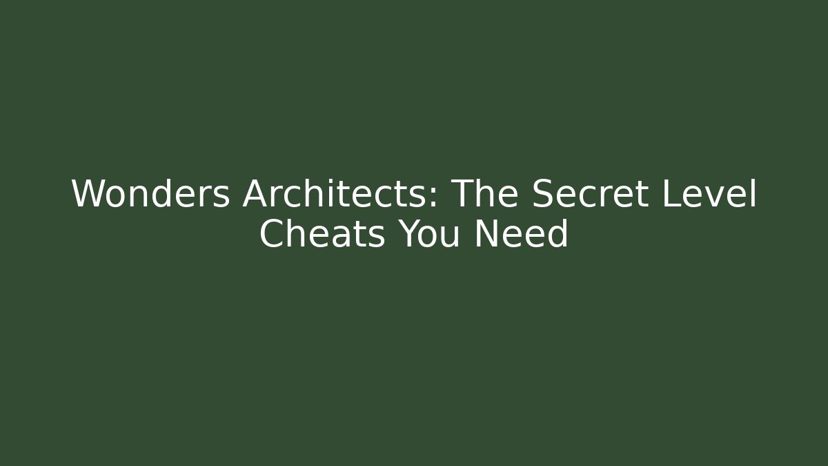 Wonders Architects: The Secret Level Cheats You Need