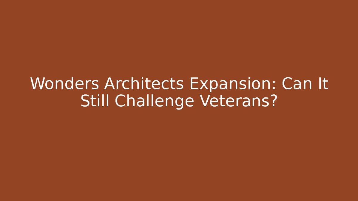 Wonders Architects Expansion: Can It Still Challenge Veterans?