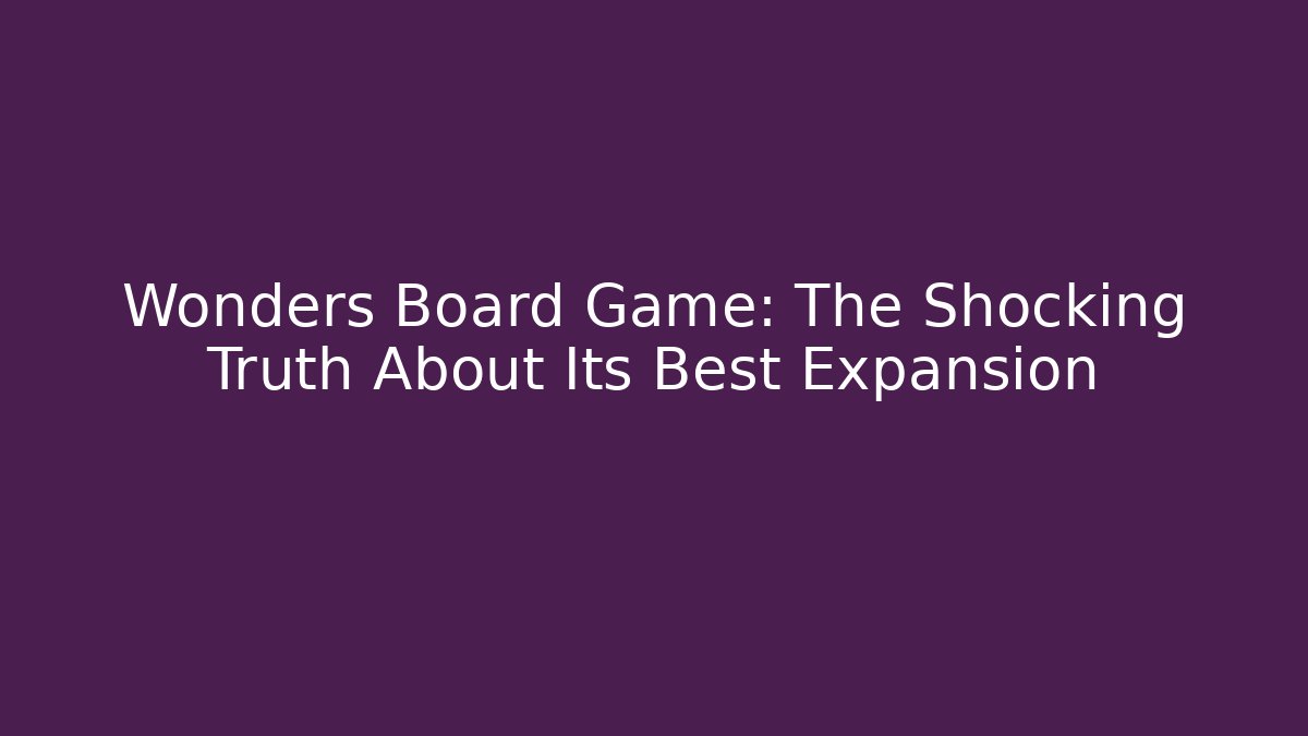 Wonders Board Game: The Shocking Truth About Its Best Expansion