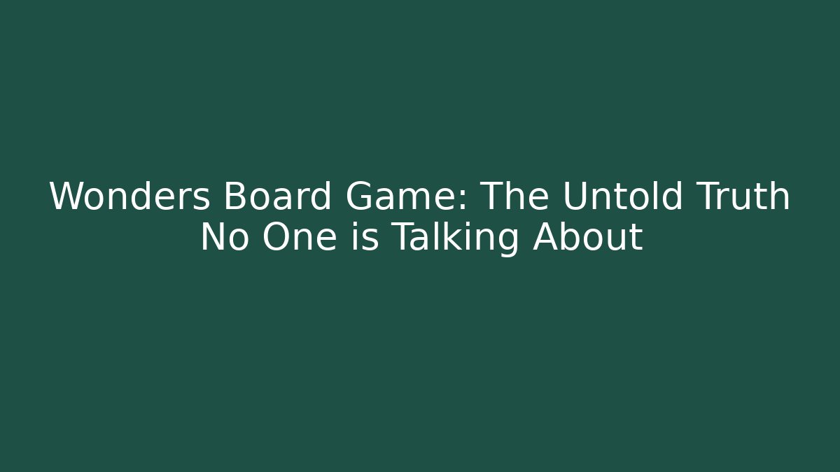 Wonders Board Game: The Untold Truth No One is Talking About