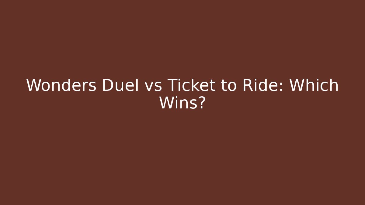 Wonders Duel vs Ticket to Ride: Which Wins?