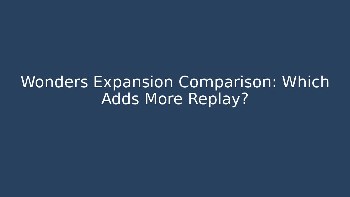 Wonders Expansion Comparison: Which Adds More Replay?