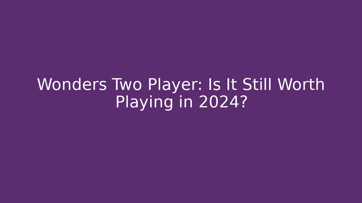 Wonders Two Player: Is It Still Worth Playing in 2024?