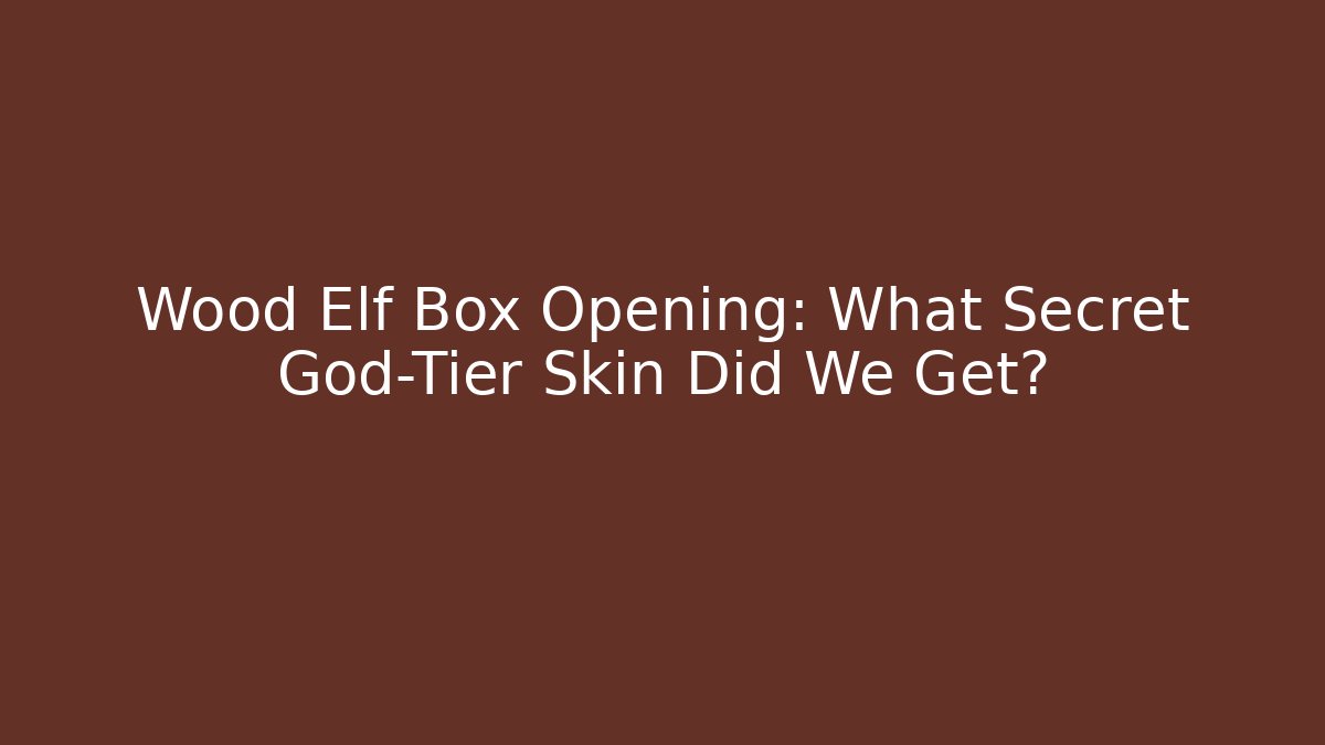 Wood Elf Box Opening: What Secret God-Tier Skin Did We Get?