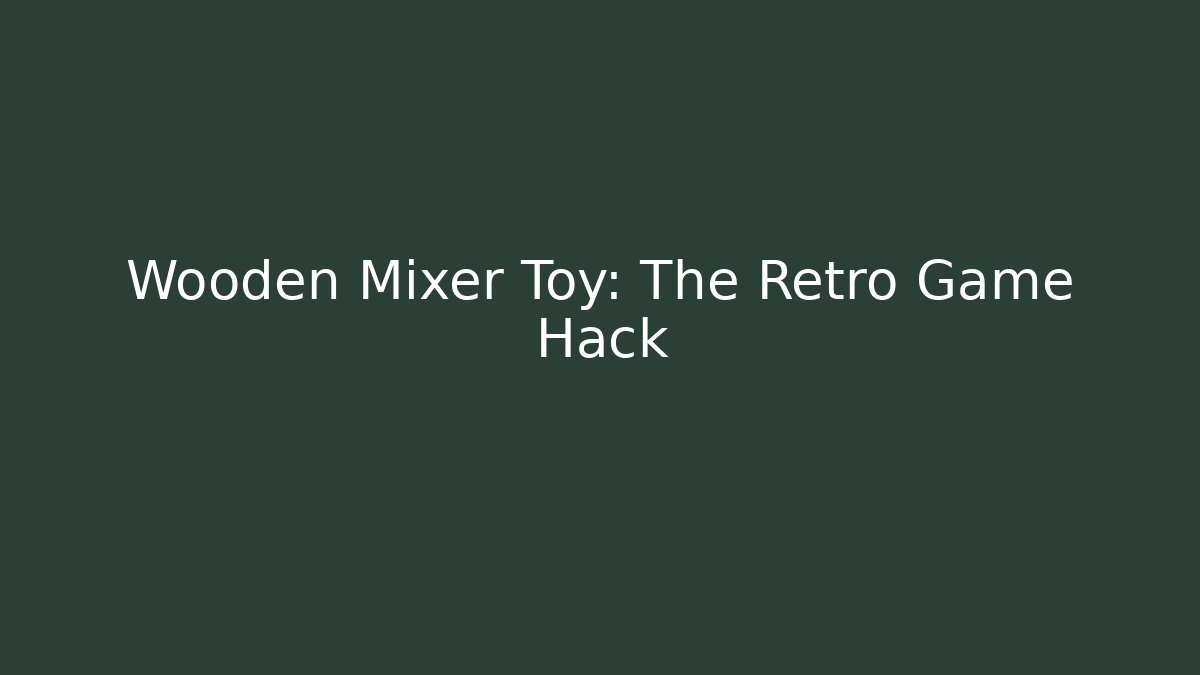 Wooden Mixer Toy: The Retro Game Hack