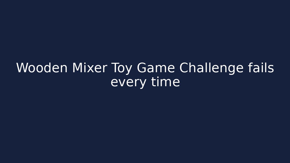 Wooden Mixer Toy Game Challenge fails every time