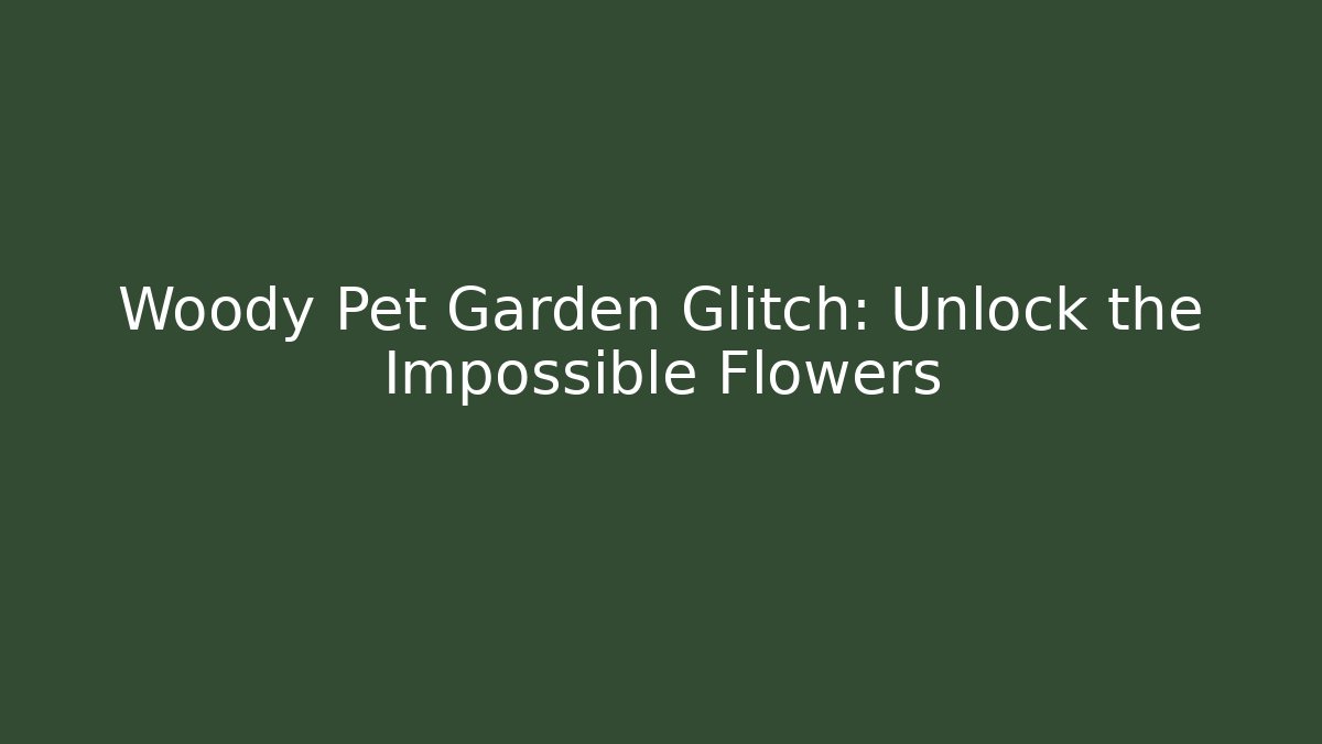 Woody Pet Garden Glitch: Unlock the Impossible Flowers