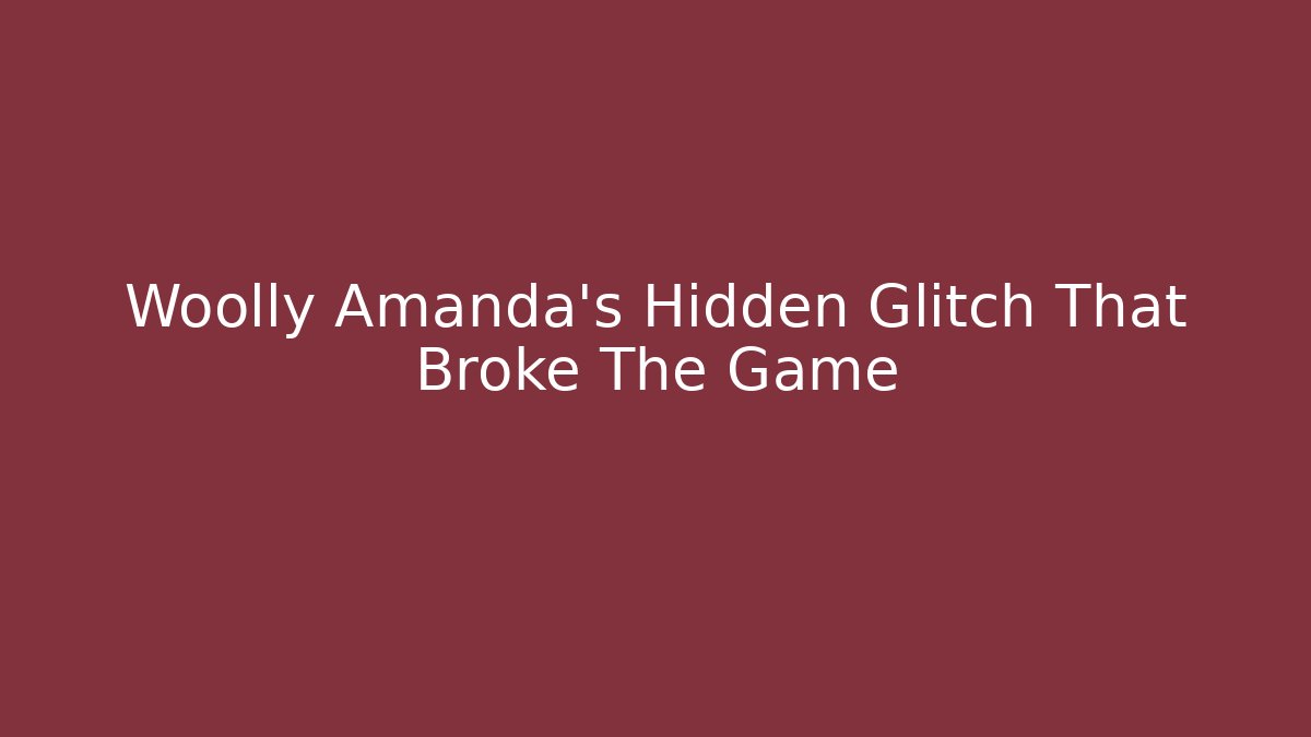 Woolly Amanda's Hidden Glitch That Broke The Game