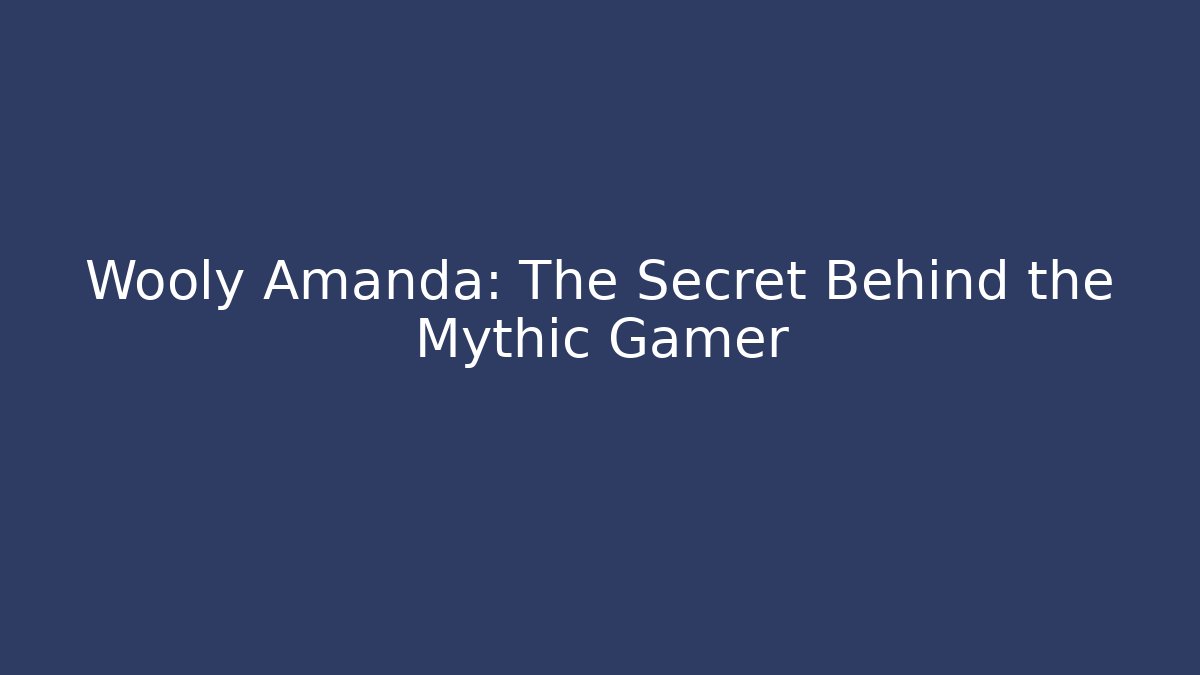 Wooly Amanda: The Secret Behind the Mythic Gamer
