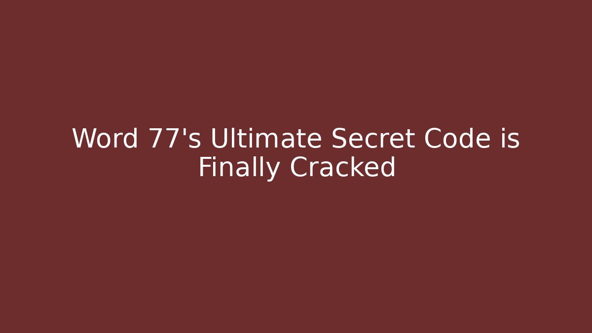 Word 77's Ultimate Secret Code is Finally Cracked