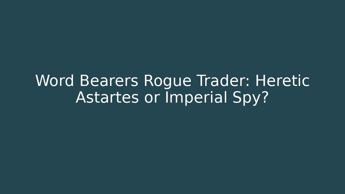 Word Bearers Rogue Trader: Heretic Astartes or Imperial Spy?