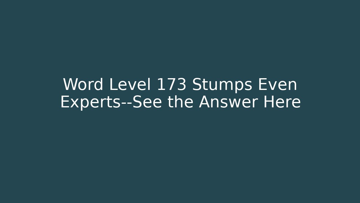 Word Level 173 Stumps Even Experts—See the Answer Here - Create More Assets
