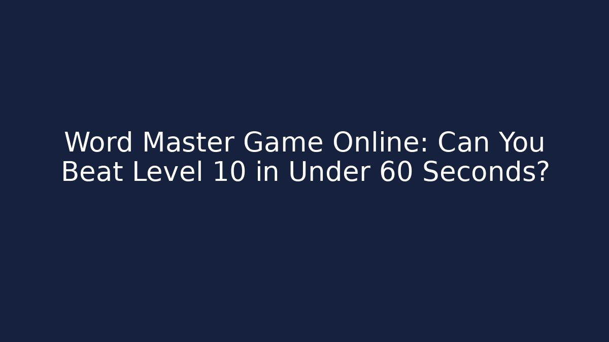 Word Master Game Online: Can You Beat Level 10 in Under 60 Seconds?