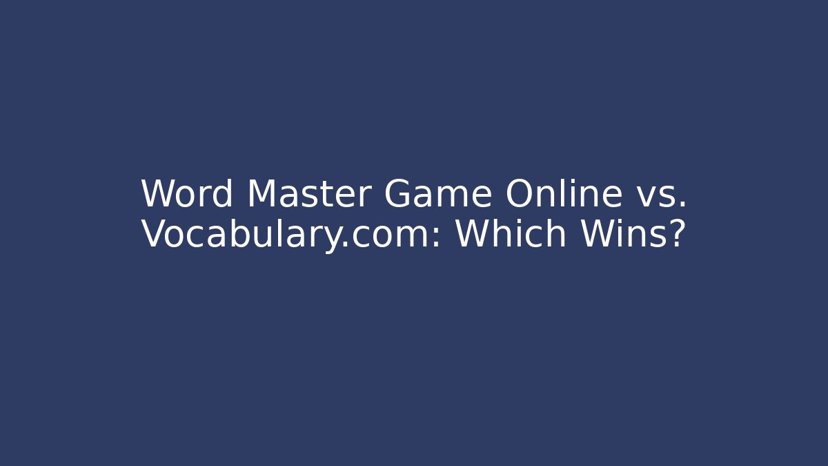 Word Master Game Online vs. Vocabulary.com: Which Wins?