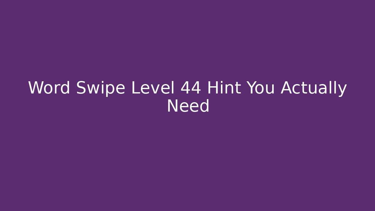 Word Swipe Level 44 Hint You Actually Need
