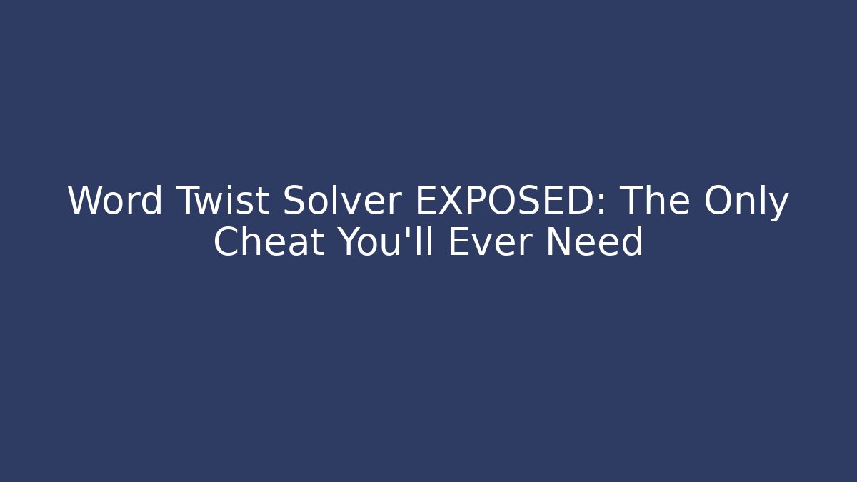 Word Twist Solver EXPOSED: The Only Cheat You’ll Ever Need