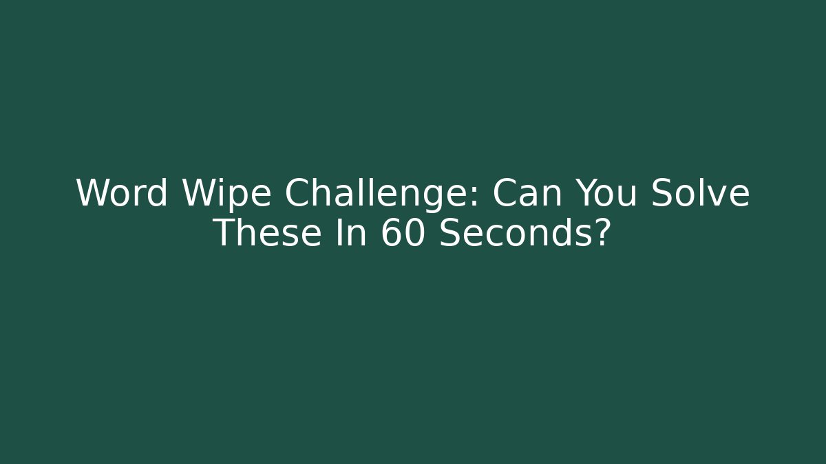 Word Wipe Challenge: Can You Solve These In 60 Seconds?