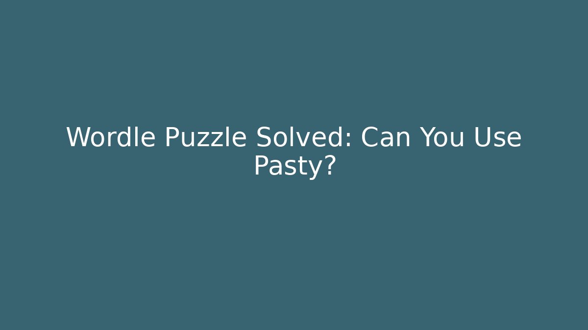 Wordle Puzzle Solved: Can You Use Pasty?