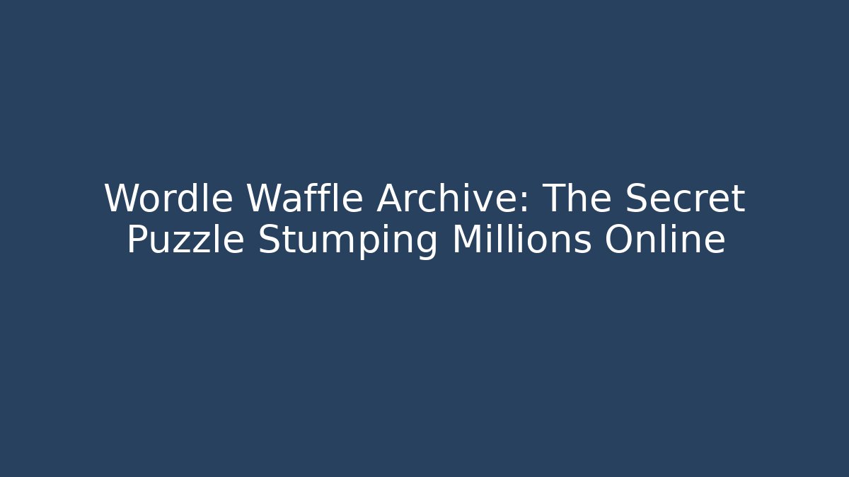 Wordle Waffle Archive: The Secret Puzzle Stumping Millions Online