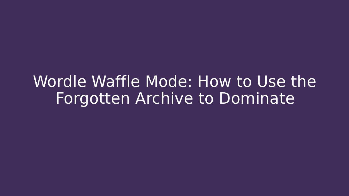 Wordle Waffle Mode: How to Use the Forgotten Archive to Dominate