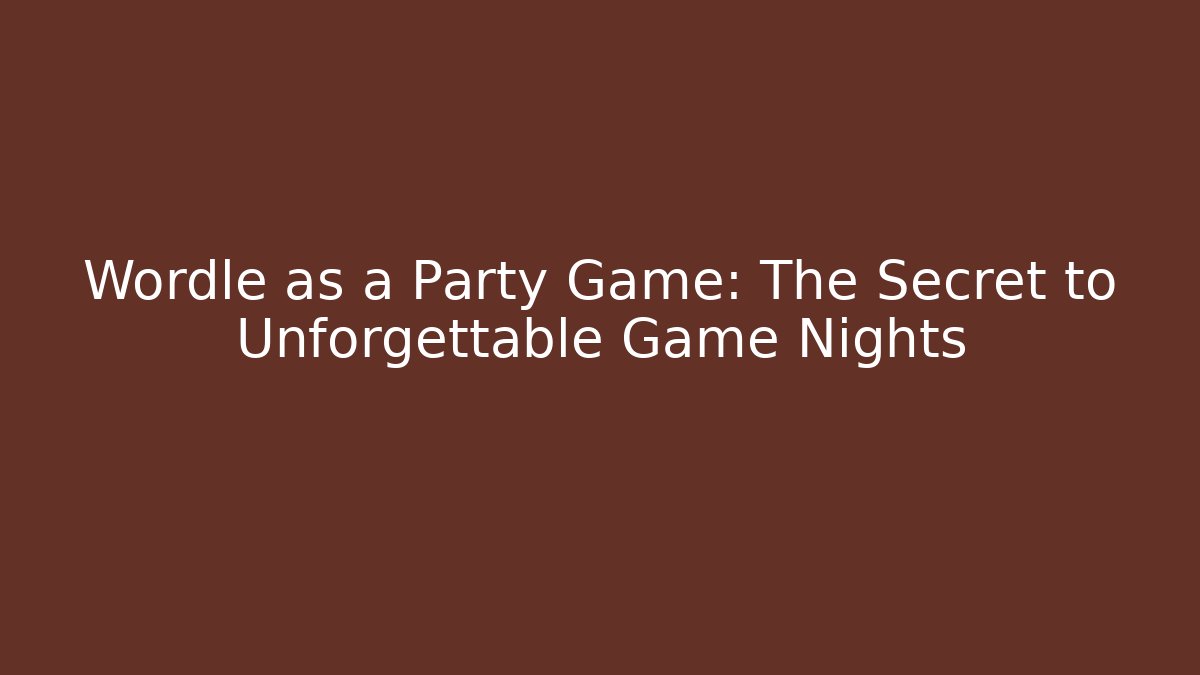 Wordle as a Party Game: The Secret to Unforgettable Game Nights