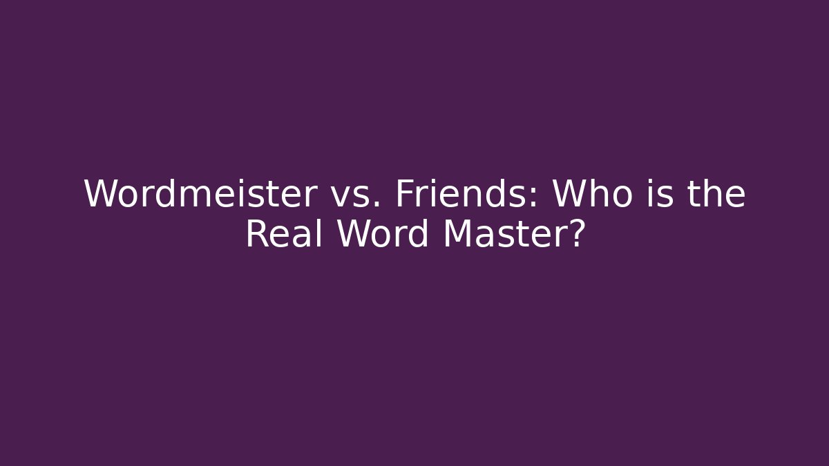 Wordmeister vs. Friends: Who is the Real Word Master?