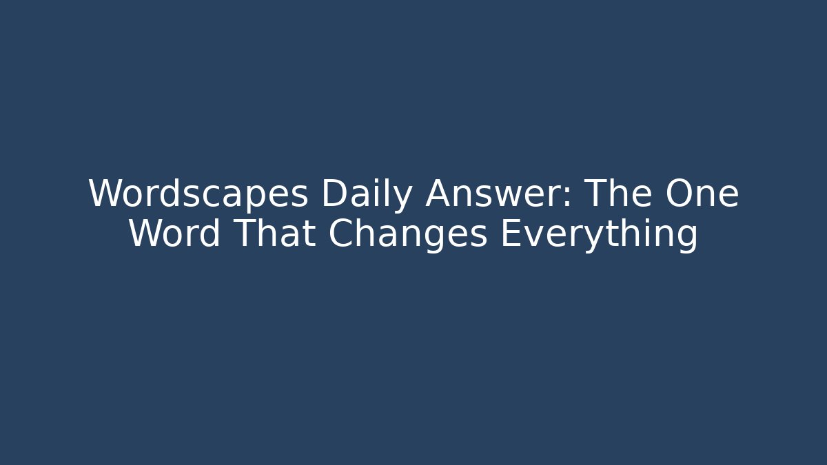 Wordscapes Daily Answer: The One Word That Changes Everything - Create More Assets