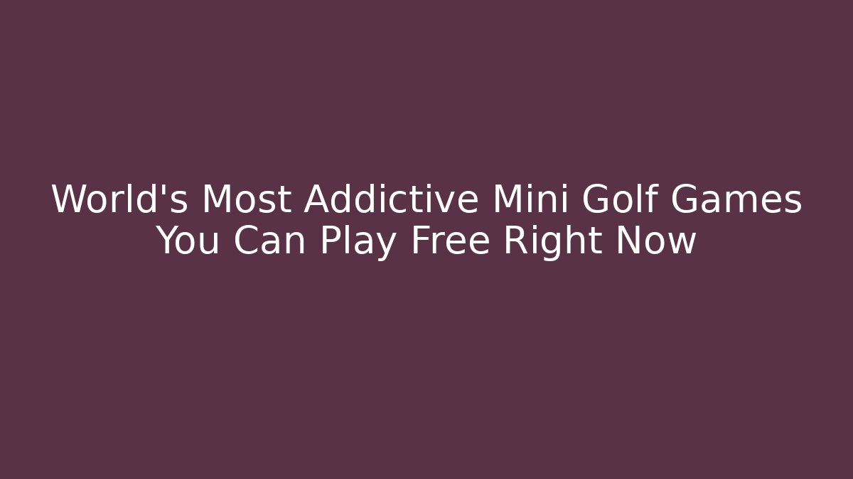 World's Most Addictive Mini Golf Games You Can Play Free Right Now