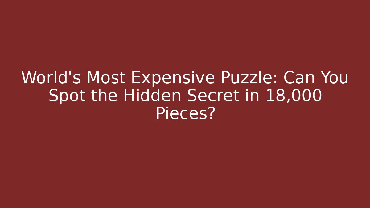 World's Most Expensive Puzzle: Can You Spot the Hidden Secret in 18,000 Pieces?