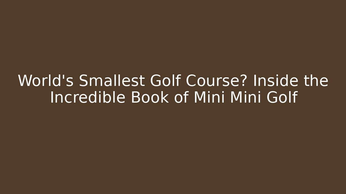 World's Smallest Golf Course? Inside the Incredible Book of Mini Mini Golf